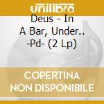 Deus - In A Bar, Under.. -Pd- (2 Lp) cd