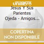 Jesus Y Sus Parientes Ojeda - Amigos De Todos cd musicale di Jesus Y Sus Parientes Ojeda