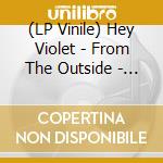 (LP Vinile) Hey Violet - From The Outside - Clear Vinyl lp vinile di Hey Violet