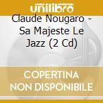 Claude Nougaro - Sa Majeste Le Jazz (2 Cd) cd