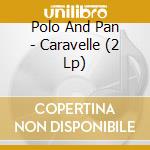 Polo And Pan - Caravelle (2 Lp) cd musicale di Polo And Pan
