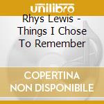 Rhys Lewis - Things I Chose To Remember cd musicale
