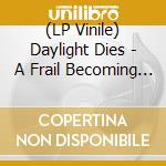 (LP Vinile) Daylight Dies - A Frail Becoming (2 Lp) vinile
