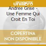 Andree Grise - Une Femme Qui Croit En Toi cd musicale di Andree Grise