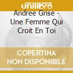 Andree Grise - Une Femme Qui Croit En Toi cd