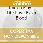 Imelda May - Life Love Flesh Blood cd musicale di Imelda May
