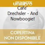 Cafe' Drechsler - And Nowboogie! cd musicale di Cafe' Drechsler