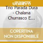 Trio Parada Dura - Chalana Churrasco E Viola cd musicale di Trio Parada Dura