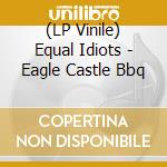 (LP Vinile) Equal Idiots - Eagle Castle Bbq