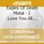 Eagles Of Death Metal - I Love You All The Time: Live At Olympia In Paris cd musicale di Eagles Of Death Metal