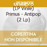 (LP Vinile) Primus - Antipop (2 Lp) vinile