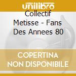 Collectif Metisse - Fans Des Annees 80 cd musicale di Collectif Metisse