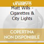 Matt Wills - Cigarettes & City Lights cd