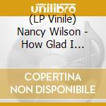 (LP Vinile) Nancy Wilson - How Glad I Am vinile