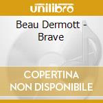 Beau Dermott - Brave cd musicale di Beau Dermott