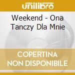 Weekend - Ona Tanczy Dla Mnie cd