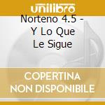 Norteno 4.5 - Y Lo Que Le Sigue cd musicale di Norteno 4.5