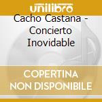 Cacho Castana - Concierto Inovidable cd musicale di Cacho Castana