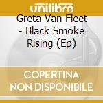 Greta Van Fleet - Black Smoke Rising (Ep) cd musicale di Greta Van Fleet