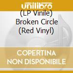 (LP Vinile) Broken Circle (Red Vinyl) vinile
