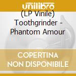 (LP Vinile) Toothgrinder - Phantom Amour