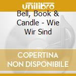 Bell, Book & Candle - Wie Wir Sind