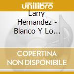 Larry Hernandez - Blanco Y Lo Negro De Mi Vida cd musicale di Larry Hernandez