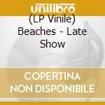 (LP Vinile) Beaches - Late Show vinile
