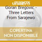 Goran Bregovic - Three Letters From Sarajewo cd musicale di Goran Bregovic