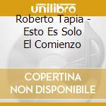 Roberto Tapia - Esto Es Solo El Comienzo cd musicale di Roberto Tapia