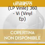 (LP Vinile) 360 - Vi (Vinyl Ep) vinile