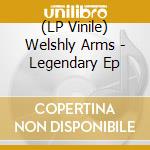 (LP Vinile) Welshly Arms - Legendary Ep lp vinile di Welshly Arms
