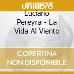 Luciano Pereyra - La Vida Al Viento cd musicale di Luciano Pereyra