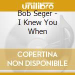 Bob Seger - I Knew You When cd