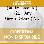 (Audiocassetta) K21 - Any Given D-Day (2 Audiocassette) cd musicale di K21