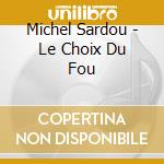 Michel Sardou - Le Choix Du Fou cd musicale di Michel Sardou