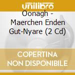 Oonagh - Maerchen Enden Gut-Nyare (2 Cd) cd musicale di Oonagh