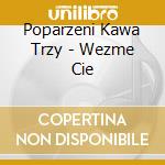 Poparzeni Kawa Trzy - Wezme Cie cd