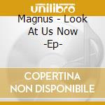 Magnus - Look At Us Now -Ep- cd