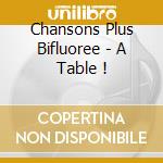 Chansons Plus Bifluoree - A Table !