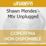 Shawn Mendes - Mtv Unplugged cd musicale di Mendes Shawn