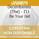 Decemberists (The) - I'Ll Be Your Girl cd