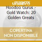 Hoodoo Gurus - Gold Watch: 20 Golden Greats cd musicale di Hoodoo Gurus