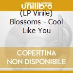 (LP Vinile) Blossoms - Cool Like You lp vinile di Blossoms