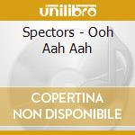 Spectors - Ooh Aah Aah cd musicale di Spectors