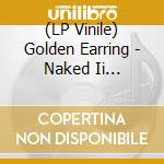 (LP Vinile) Golden Earring - Naked Ii (Limited Edition) (Rsd 2018) vinile