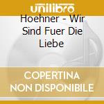 Hoehner - Wir Sind Fuer Die Liebe cd