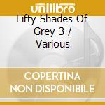 Fifty Shades Of Grey 3 / Various cd musicale