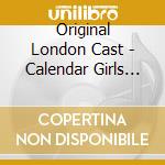 Original London Cast - Calendar Girls (2 Cd) cd musicale di Original London Cast