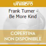 Frank Turner - Be More Kind cd musicale di Frank Turner